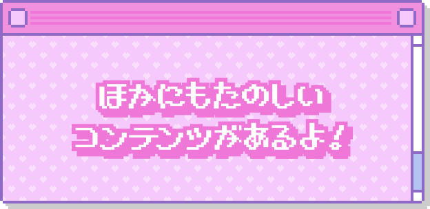 ほかにもたのしいコンテンツがあるよ！