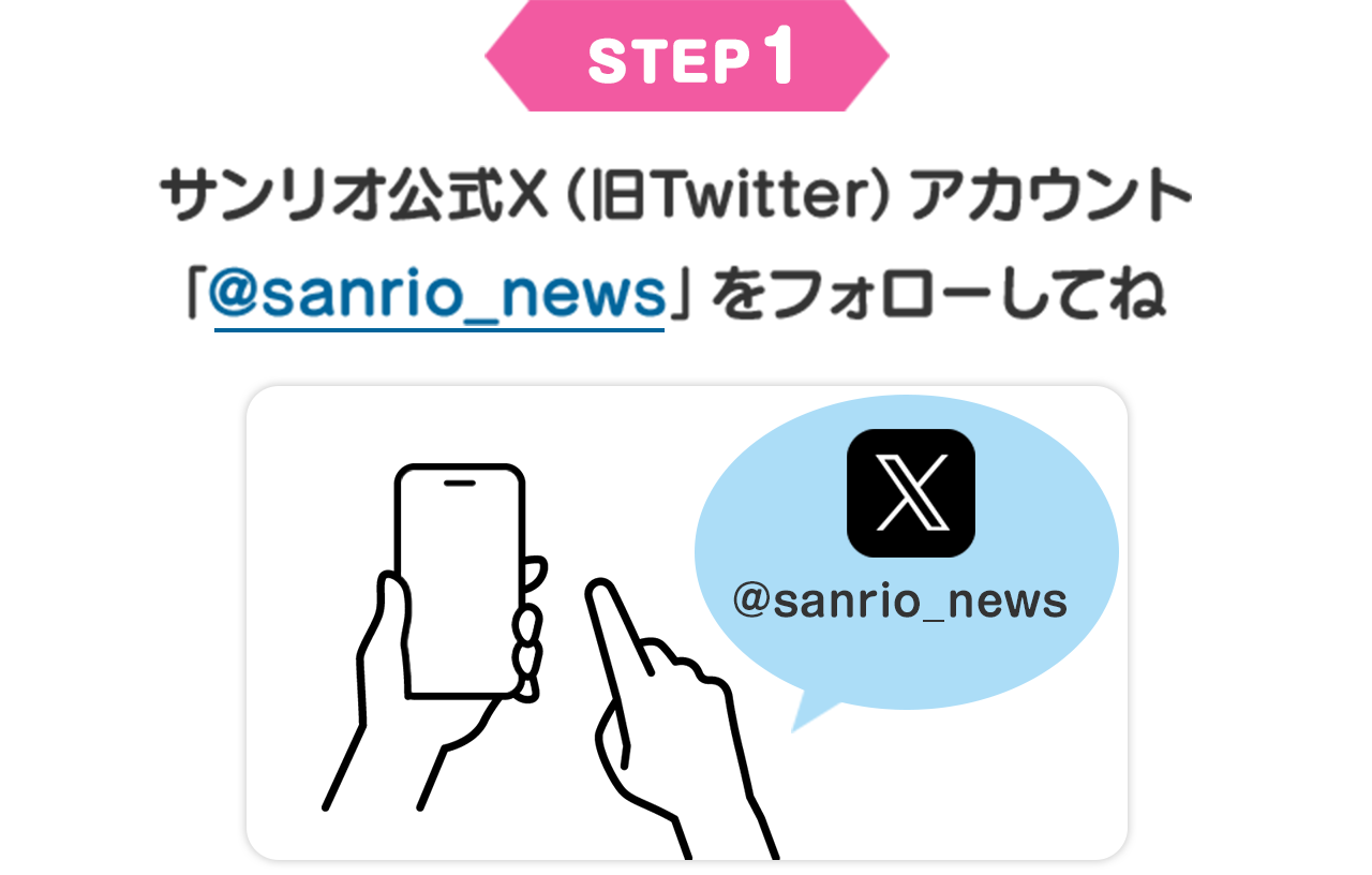 STEP1 サンリオ公式X（旧Twitter）アカウント「@sanrio_news」をフォローしてね