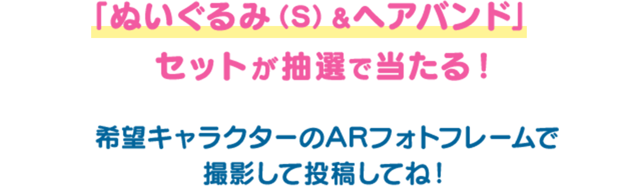 「ぬいぐるみ（S）＆ヘアバンド」セットが抽選で当たる！希望キャラクターのARフォトフレームで撮影して投稿してね！