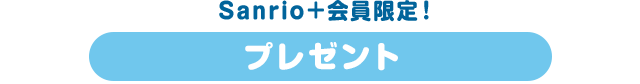 Sanrio＋会員限定！ プレゼント